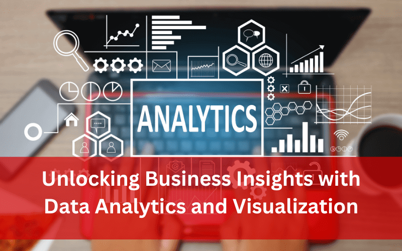 Unlocking Business Insights with Data Analytics and Visualization