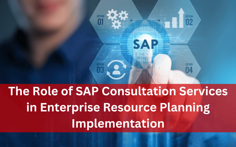 The Role of SAP Consultation Services in Enterprise Resource Planning Implementation