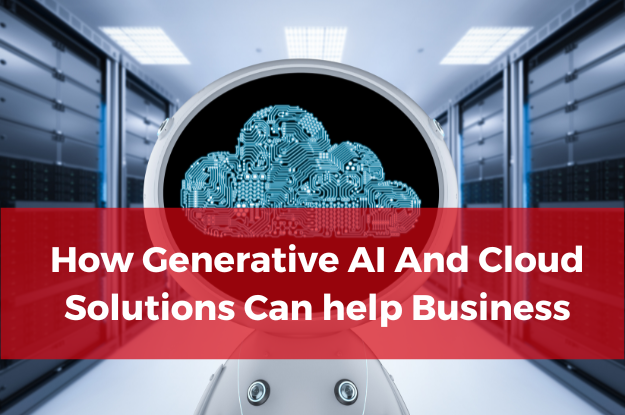 How Generative AI And Cloud Solutions Can help Business