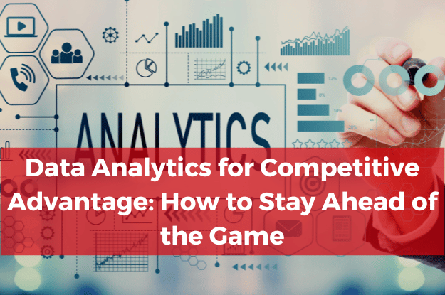Data Analytics for Competitive Advantage: How to Stay Ahead of the Game