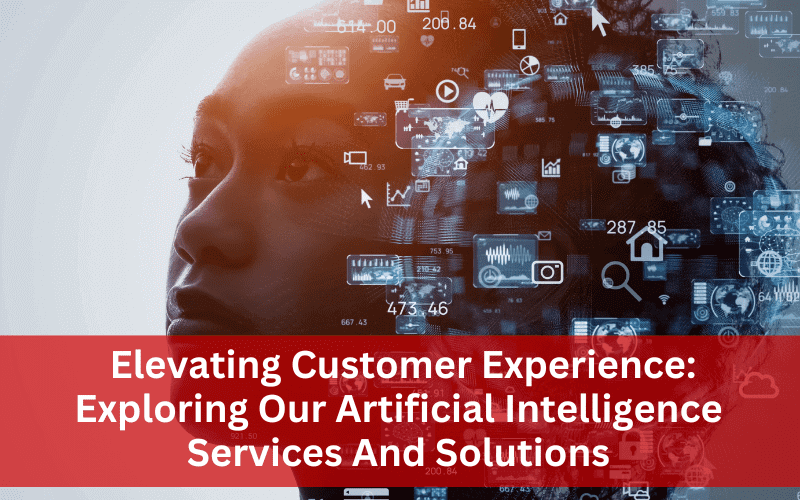 Elevating Customer Experience-Exploring Our Artificial Intelligence Services And Solutions