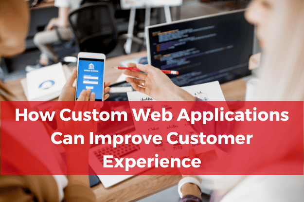 How Custom Web Applications Can Improve Customer Experience