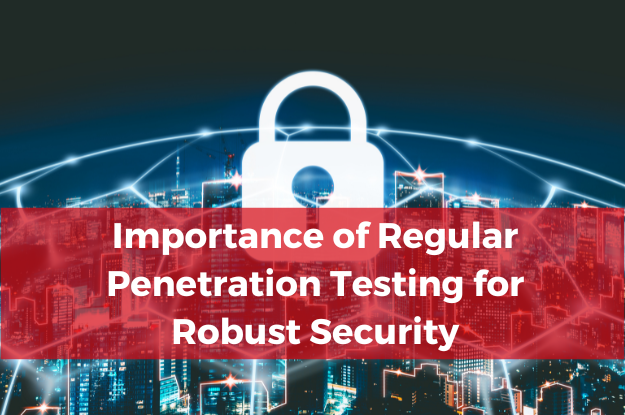 Importance of Regular Penetration Testing for Robust Security