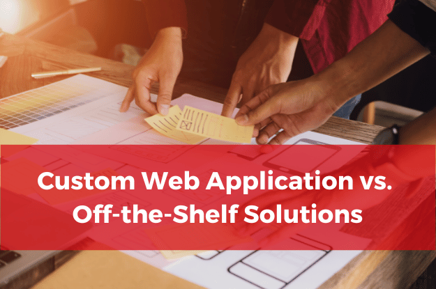 Custom Web Application vs. Off-the-Shelf Solutions: Which is Right for Your Business?