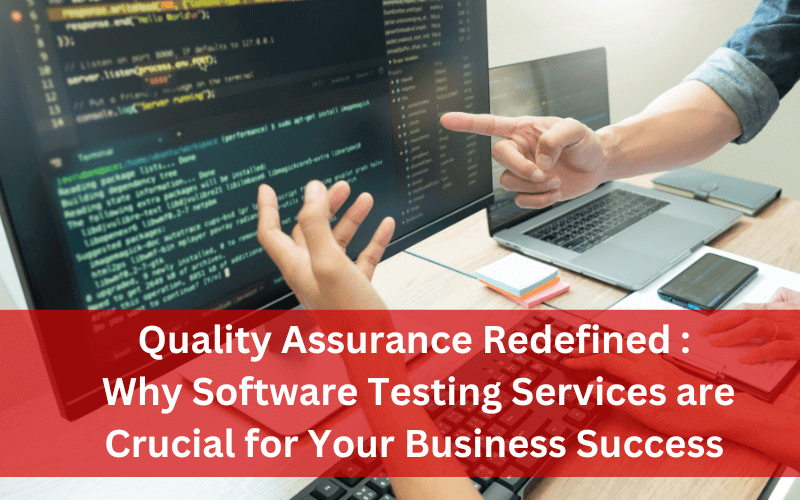 Quality Assurance Redefined - Why Software Testing Services are Crucial for Your Business Success